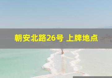 朝安北路26号 上牌地点